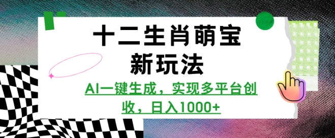 十二生肖萌宝新玩法，AI一键生成，实现多平台创收，日入多张-AI网创