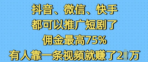抖音微信快手都可以推广短剧了，佣金最高75%，有人靠一条视频就挣了2W-AI网创