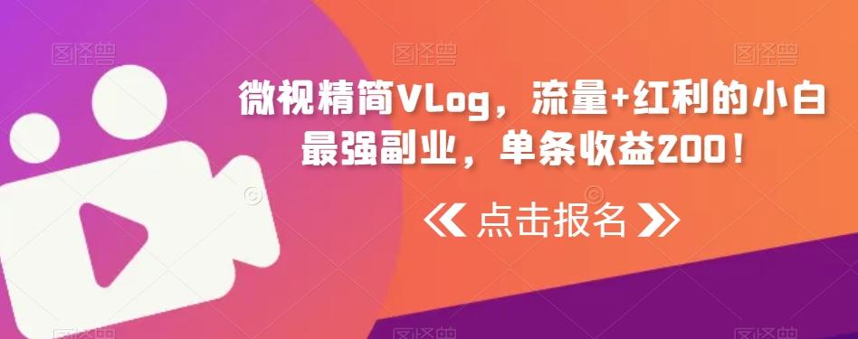 微视精简Vlog，流量+红利的小白最强副业，单条收益200！-AI网创