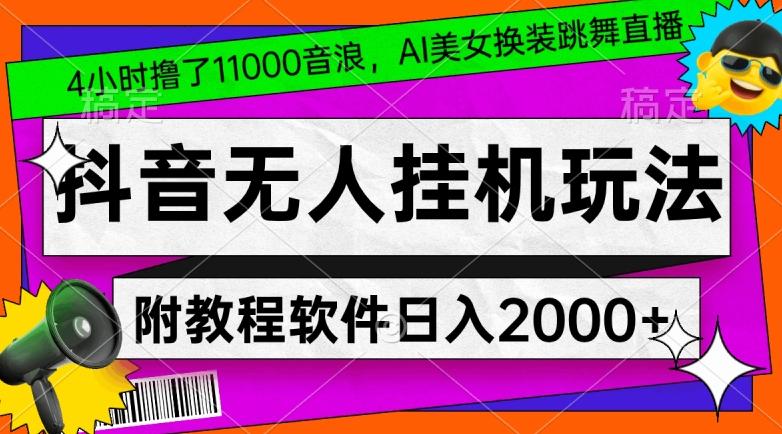 4小时撸了1.1万音浪，AI美女换装跳舞直播，抖音无人挂机玩法，对新手小白友好，附教程和软件【揭秘】-AI网创