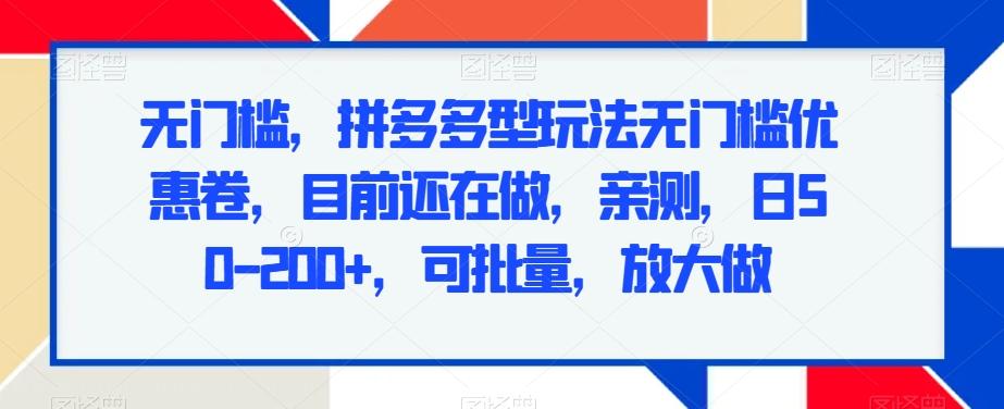 无门槛，拼多多型玩法无门槛优惠卷，目前还在做，亲测，日50-200+，可批量，放大做-AI网创