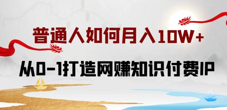 普通人如何打造知识付费IP月入10W+，从0-1打造网赚知识付费IP，小白喂饭级教程【揭秘】-AI网创