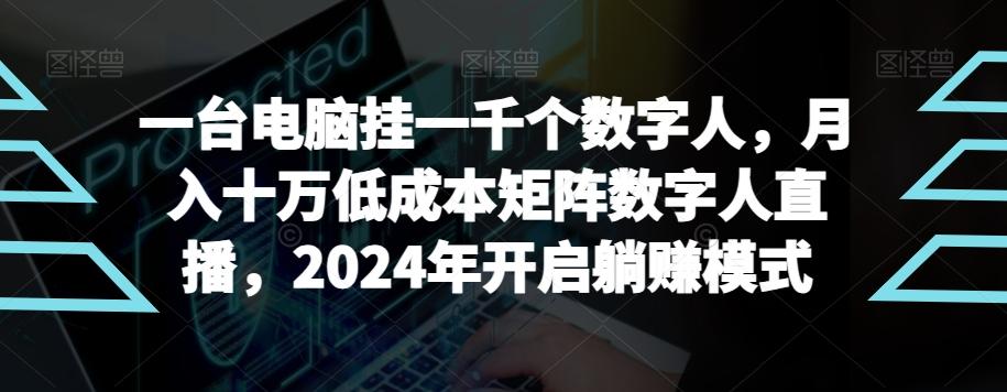 【超级蓝海项目】一台电脑挂一千个数字人，月入十万低成本矩阵数字人直播，2024年开启躺赚模式【揭秘】-AI网创