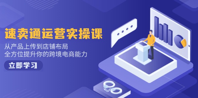速卖通运营实操课，从产品上传到店铺布局，全方位提升你的跨境电商能力-AI网创