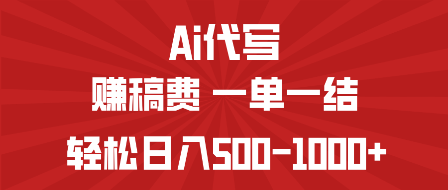 AI代写赚稿费，一单一结，小白宝妈也能轻松日入500-1000+-AI网创