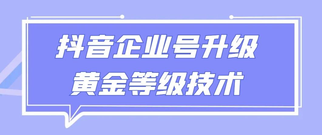 【全网首发】抖音企业号升级黄金等级技术，一单50到100元-AI网创