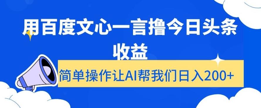 用百度文心一言撸今日头条收益，简单操作让AI帮我们日入200+【揭秘】-AI网创