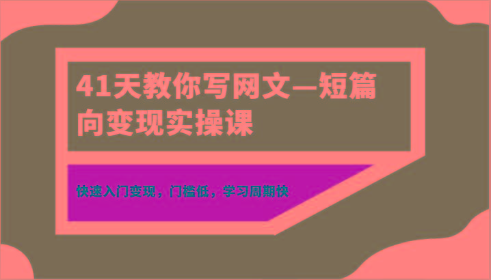 41天教你写网文—短篇向变现实操课，快速入门变现，门槛低，学习周期快-AI网创