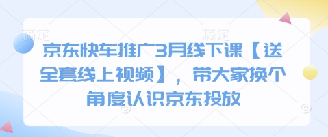 京东快车推广3月线下课【送全套线上视频】，带大家换个角度认识京东投放-AI网创