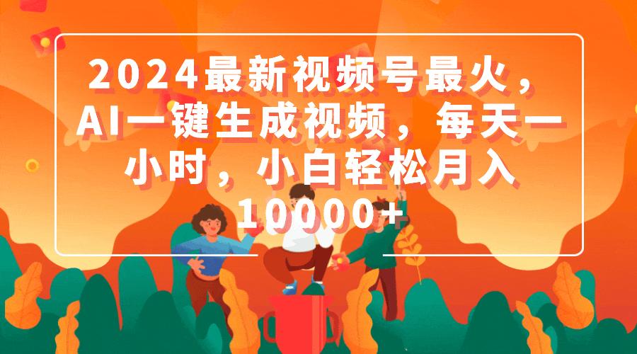 (9735期)2024最新视频号最火，AI一键生成视频，每天一小时，小白轻松月入10000+-AI网创