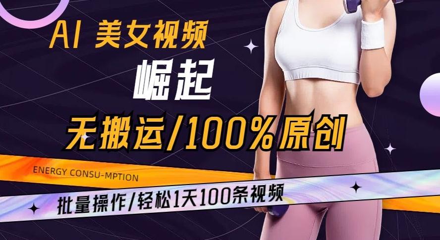 AI美女视频崛起玩法无搬运100%原创批量操作轻松1天100条【揭秘】-AI网创
