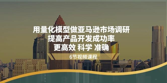 用量化 模型做亚马逊 市场调研，提高产品开发成功率  更高效 科学 准确-AI网创