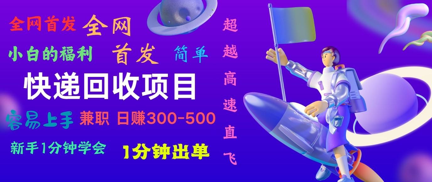 快递回收项目，小白一分钟学会，一分钟出单，可长期干，日赚300~800-AI网创