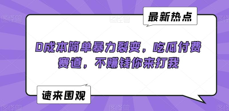 0成本简单暴力裂变，吃瓜付费赛道，不赚钱你来打我【揭秘】-AI网创