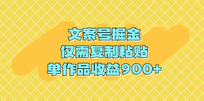 (9397期)文案号掘金，仅需复制粘贴，单作品收益900+-AI网创