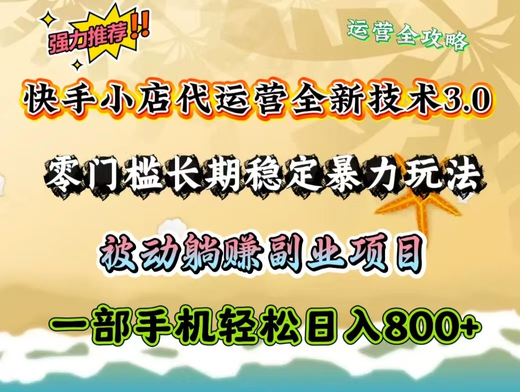快手小店代运营全新技术3.0，零门槛长期稳定暴力玩法，被动躺赚一部手机轻松日入800+-AI网创