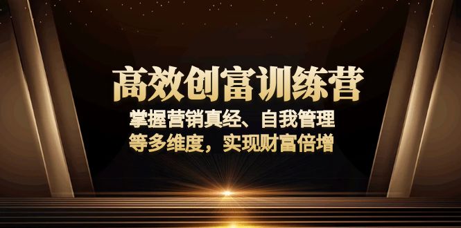 高效创富训练营：掌握营销真经、自我管理等多维度，实现财富倍增-AI网创