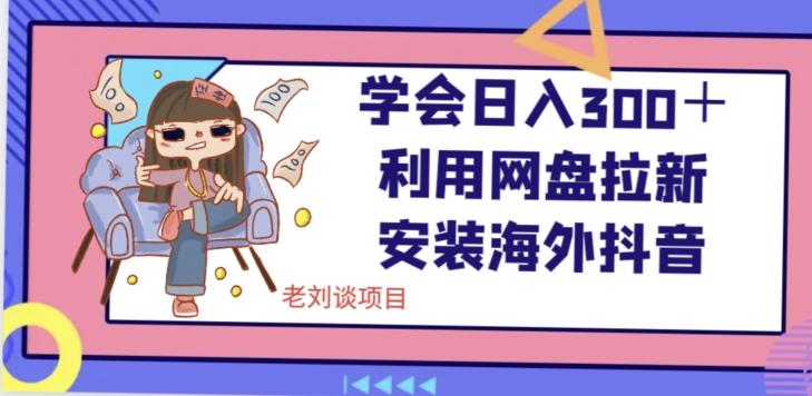 学会日入300＋，利用网盘拉新安装海外抖音保姆级教学【揭秘】-AI网创