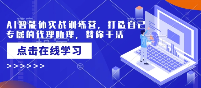 AI智能体实战训练营，打造自己专属的代理助理，替你干活-AI网创
