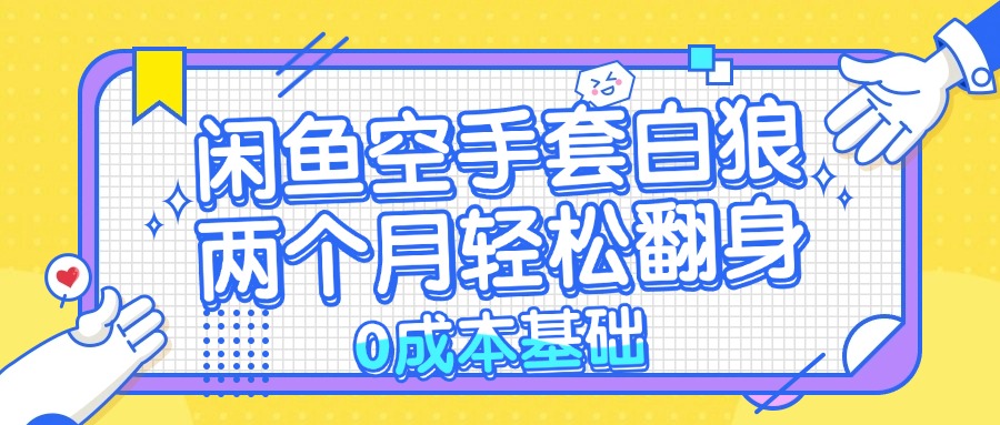闲鱼空手套白狼 0成本基础，简单易上手项目 两个月轻松翻身           …-AI网创
