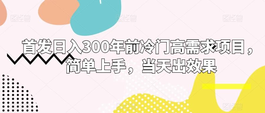 首发日入300年前冷门高需求项目，简单上手，当天出效果-AI网创