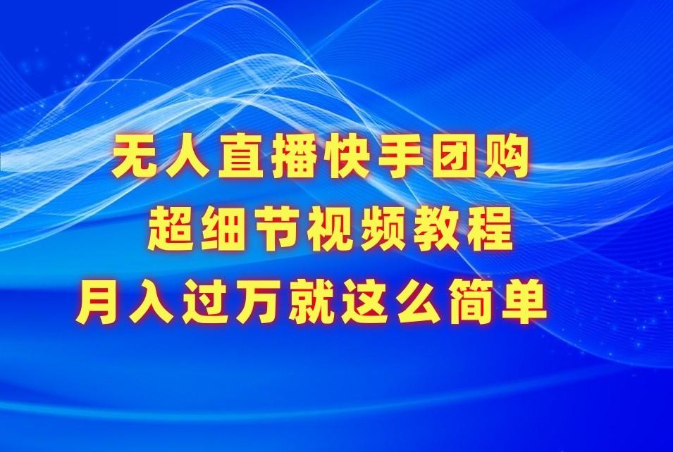 无人直播快手团购超细节视频教程，赢在细节月入过万真不是梦！-AI网创