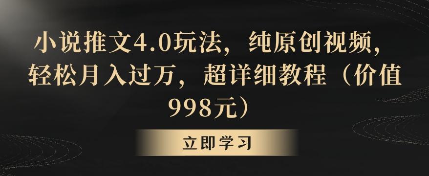 小说推文4.0玩法，纯原创视频，轻松月入过万，超详细教程(价值998元)【揭秘】-AI网创
