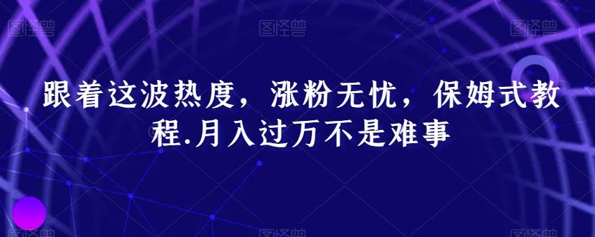 跟着这波热度，涨粉无忧，保姆式教程，月入过万不是难事【揭秘】-AI网创