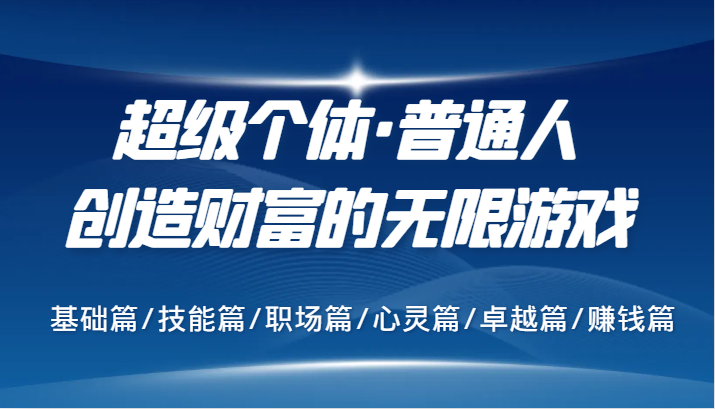 超级个体·普通人创造财富的无限游戏，基础篇/技能篇/职场篇/心灵篇/卓越篇/赚钱篇-AI网创