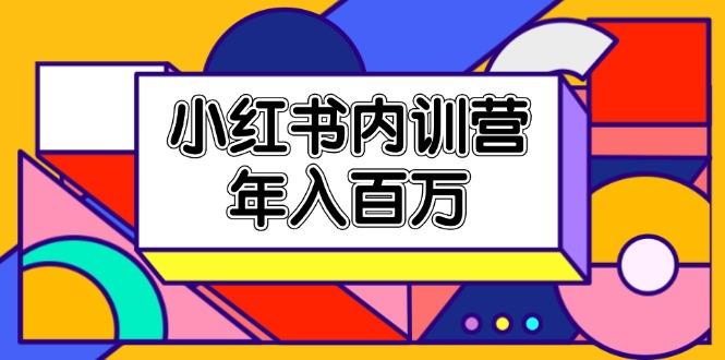 小红书内训营，底层逻辑/定位赛道/账号包装/内容策划/爆款创作/年入百万-AI网创