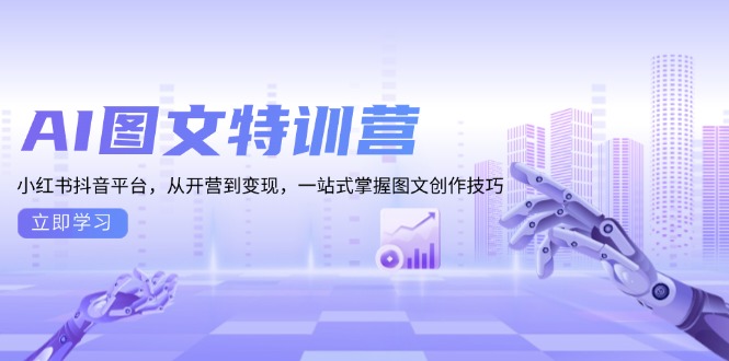 AI图文特训营：小红书抖音平台，从开营到变现，一站式掌握图文创作技巧-AI网创