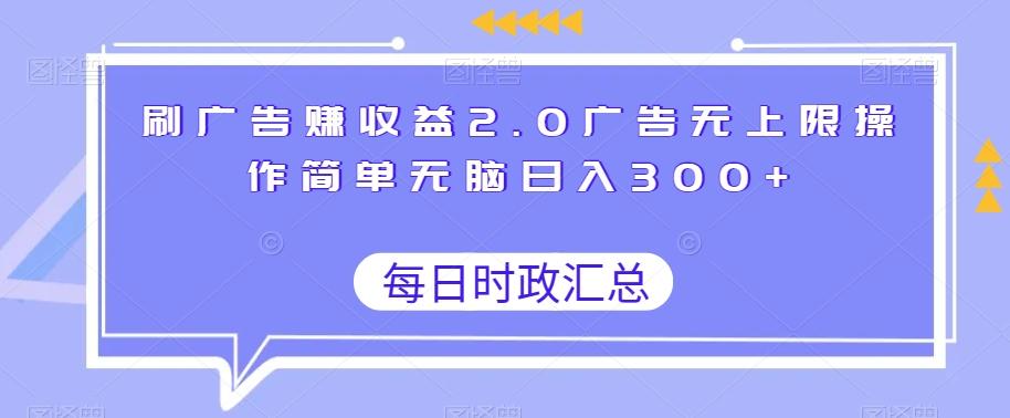 刷广告赚收益2.0广告无上限操作简单无脑日入300+-AI网创