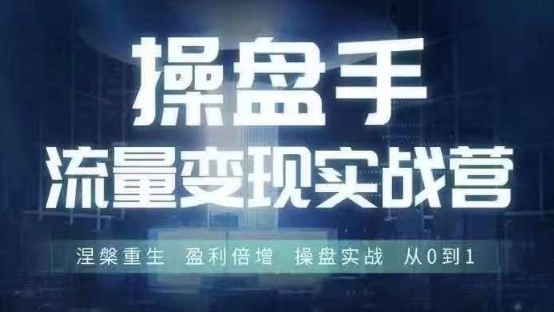 操盘手流量实战变现营6月28-30号线下课，涅槃重生 盈利倍增 操盘实战 从0到1-AI网创