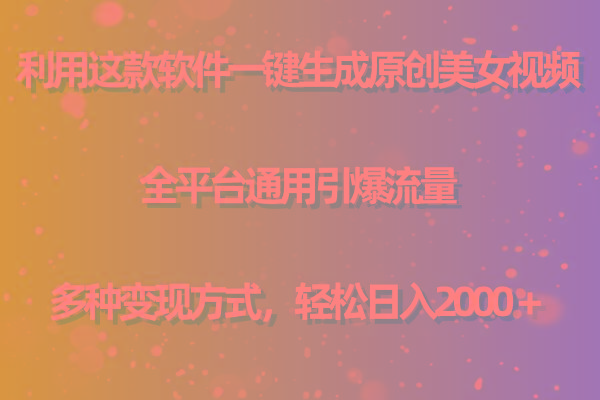 用这款软件一键生成原创美女视频 全平台通用引爆流量 多种变现 日入2000＋-AI网创