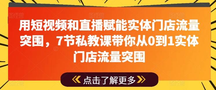 用短视频和直播赋能实体门店流量突围，7节私教课带你从0到1实体门店流量突围-AI网创