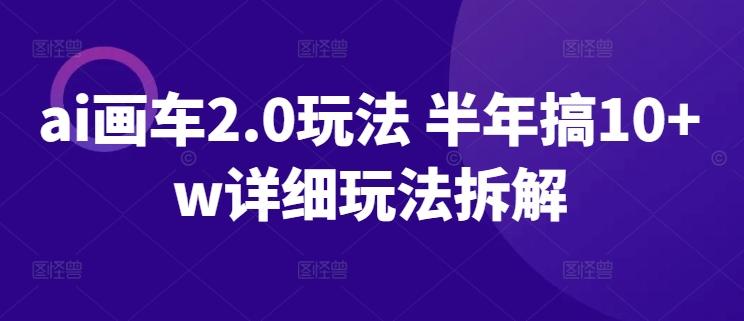 ai画车2.0玩法 半年搞10+w详细玩法拆解【揭秘】-AI网创