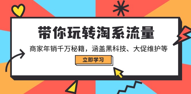 带你玩转淘系流量，商家年销千万秘籍，涵盖黑科技、大促维护等-AI网创