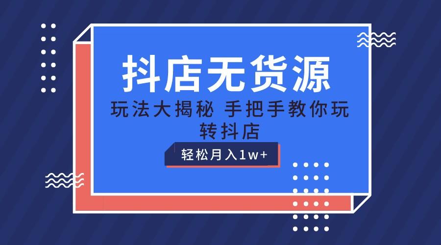 抖店无货源保姆级教程，手把手教你玩转抖店，轻松月入1W+-AI网创