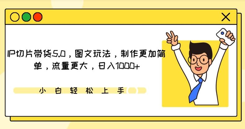 IP切片带货5.0，图文玩法，制作更加简单，流量更大，日入1000+【揭秘】-AI网创