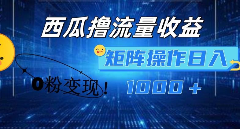 西瓜视频撸流量，简单上手，0粉变现矩阵操作，日入1000+【揭秘】-AI网创