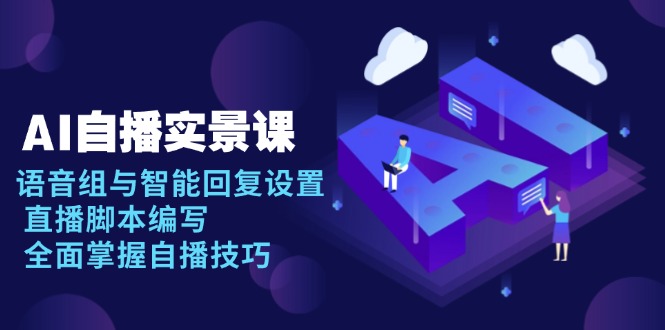 AI 自播 实景课：语音组与智能回复设置, 直播脚本编写, 全面掌握自播技巧-AI网创