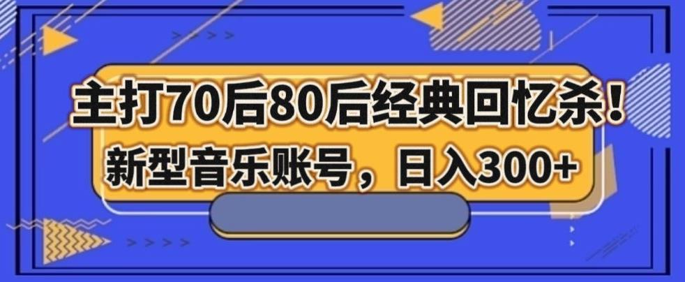 主打70后80后经典回忆杀！新型音乐账号，日入300+-AI网创
