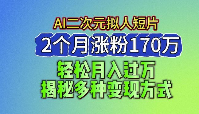 2024最新蓝海AI生成二次元拟人短片，2个月涨粉170万，揭秘多种变现方式【揭秘】-AI网创