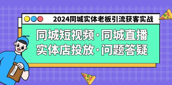 2024同城实体老板引流获客实操同城短视频·同城直播·实体店投放·问题答疑-AI网创