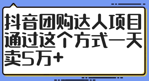 抖音团购达人项目，通过这个方式一天卖5万+【揭秘】-AI网创