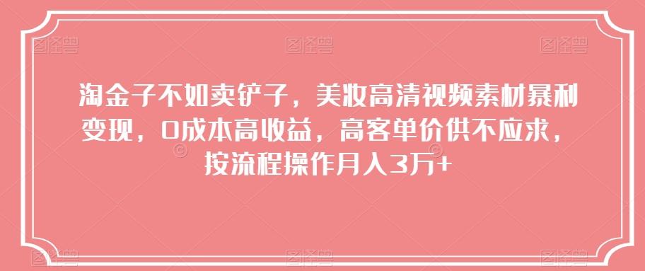 淘金子不如卖铲子，美妆高清视频素材暴利变现，0成本高收益，高客单价供不应求，按流程操作月入3万+【揭秘】-AI网创