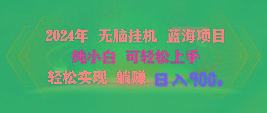 2024年无脑挂机蓝海项目 纯小白可轻松上手 轻松实现躺赚日入900+-AI网创
