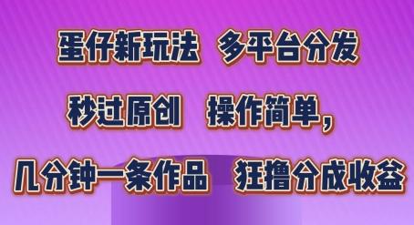 蛋仔新玩法，多平台分发，秒过原创，操作简单，几分钟一条作品，狂撸分成收益【揭秘】-AI网创