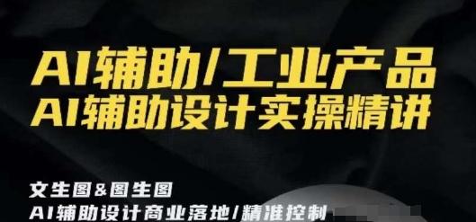 AI辅助/工业产品，AI辅助设计实操精讲-AI网创