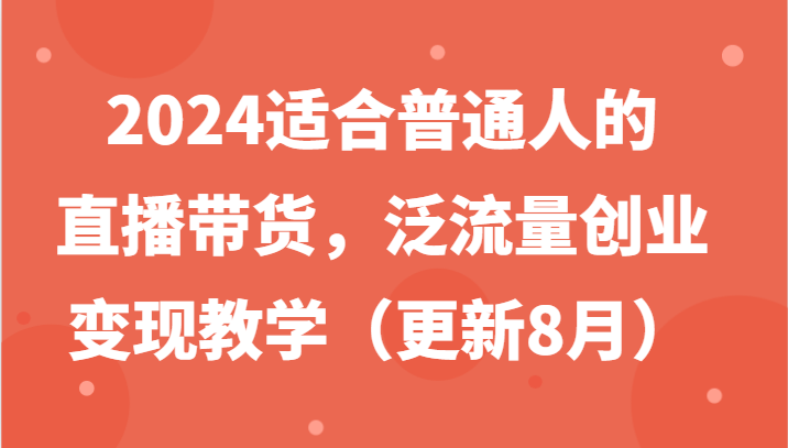 2024适合普通人的直播带货，泛流量创业变现教学(更新8月)-AI网创